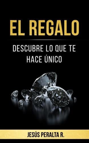 El Regalo Descubre Lo Que Te Hace Unico - Peralta.., De Peralta R., Jesus. Editorial Independently Published En Español
