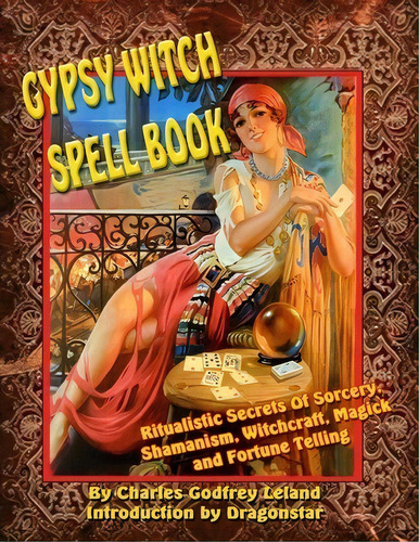Gypsy Witch Spell Book: Ritualistic Secrets Of Sorcery, Shamanism, Witchcraft, Magick And Fortune..., De Charles Leland With Dragonstar. Editorial Inner Light Publications, Tapa Blanda En Inglés
