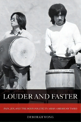 Louder And Faster : Pain, Joy, And The Body Politic In Asian American Taiko, De Deborah Wong. Editorial University Of California Press, Tapa Blanda En Inglés