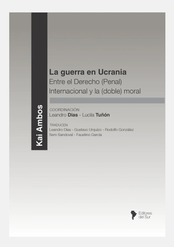 La Guerra En Ucrania: Entre El Derecho (penal) Internacional Y La (doble) Moral, De Kai Ambos - Leandro Dias - Lucila Tuñón. Editorial Editores Del Sur, Tapa Blanda En Español, 2022