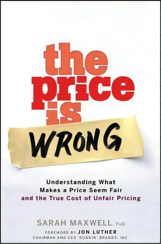 The Price Is Wrong: Understanding What Makes A Price Seem Fair And The True Cost Of Unfair Pricing, De Sarah Maxwell., Vol. 1. Editorial John Wiley Sons Ltd, Tapa Dura En Inglés