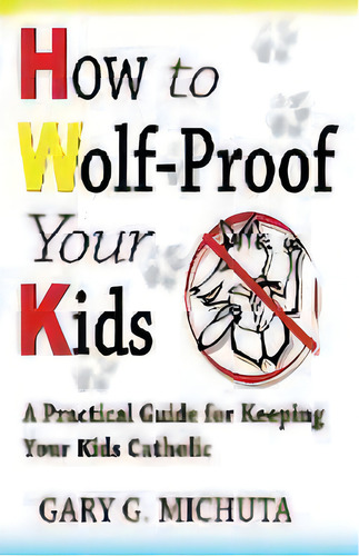 How To Wolf-proof Your Kids : A Practical Guide For Keeping Your Kids Catholic, De Gary Michuta. Editorial Nikaria Press, Tapa Blanda En Inglés