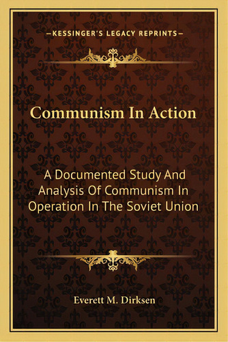 Communism In Action: A Documented Study And Analysis Of Communism In Operation In The Soviet Union, De Dirksen, Everett M.. Editorial Kessinger Pub Llc, Tapa Blanda En Inglés