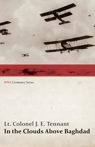 In The Clouds Above Baghdad - Being The Records Of An Air Commander (wwi Centenary Series), De Lt Colonel J E Tennant. Editorial Last Post Press, Tapa Blanda En Inglés