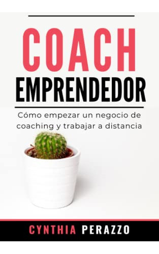 Coach Emprendedor: Como Empezar Un Negocio De Coaching Y Tra