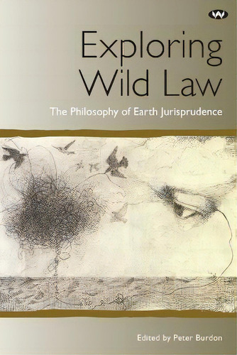 Exploring Wild Law : The Philosophy Of Earth Jurisprudence: The Philosophy Of Earth Jurisprudence, De Peter Burdon., Vol. 1. Editorial Wakefield Press, Tapa Blanda En Inglés