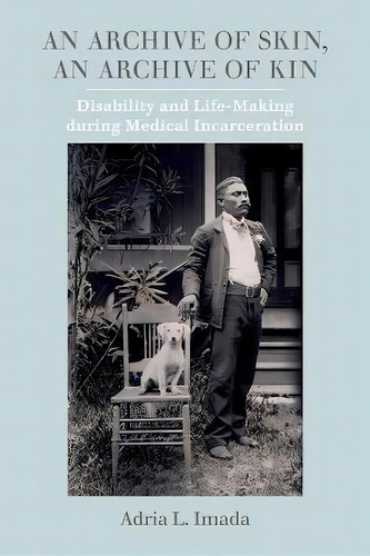 An Archive Of Skin, An Archive Of Kin : Disability And Life-making During Medical Incarceration, De Adria L. Imada. Editorial University Of California Press, Tapa Blanda En Inglés