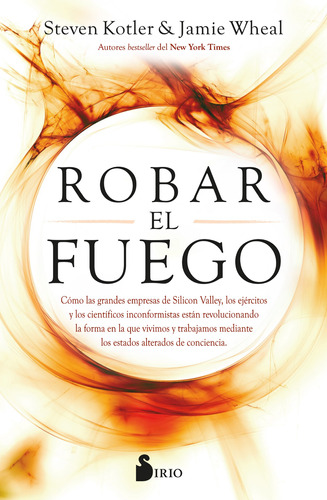 Robar el fuego: Cómo las grandes empresas de Silicon Valley, los ejércitos y los científicos inconformistas están revolucionando la forma en la que vivimos y trabajamos mediante los estados alterados de conciencia, de Kotler, Steven. Editorial Sirio, tapa blanda en español, 2021