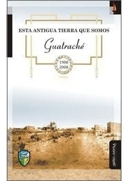 Esta Antigua Tierra Que Somos Guatraché 1908-2008. (myd)