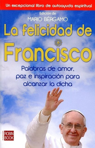 La Felicidad De Francisco . Palabras De Amor, Paz E Inspiracion Para Alcanzar La Dicha, De Bergamo Mario. Editorial Robin Book, Tapa Blanda En Español, 2013