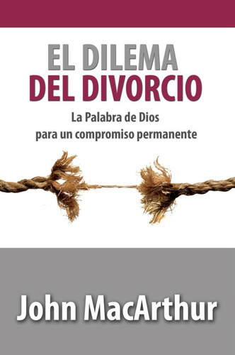 El Dilema Del Divorcio: La Palabra De Dios Para Un Compromiso Permanente, De John Macarthur. Editorial Mundo Hispano En Español