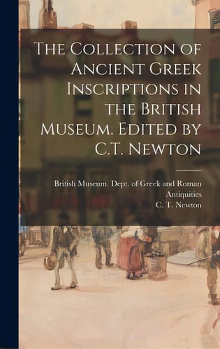 The Collection Of Ancient Greek Inscriptions In The British Museum. Edited By C.t. Newton, De British Museum Dept Of Greek And Ro. Editorial Legare Street Pr, Tapa Dura En Inglés