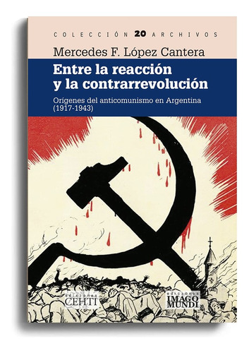 Entre La Reacción Y La Contrarrevolución: Orígenes Del Anticomunismo En Argentina, 1917-1943, De Mercedes F. López Cantera. Editorial Imago Mundi, Tapa Blanda, Edición 1 En Español, 2023