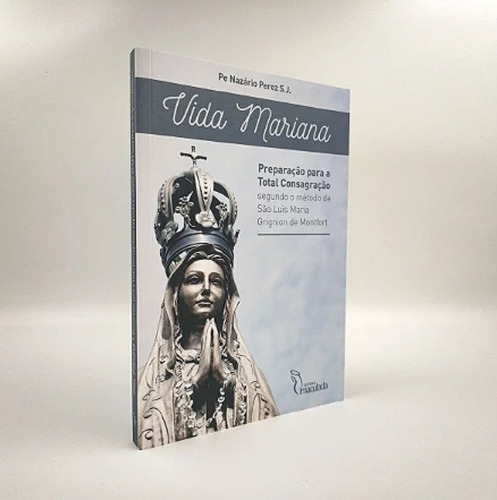 Livro Vida Mariana - Preparação Para A Total Consagração Segundo O Método De São Luís Maria Grignion De Montfort, Editora Imaculada