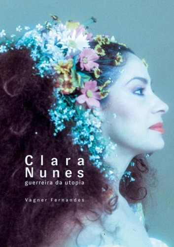 Clara Nunes - Guerreira De Utopia - 2ª Ed.