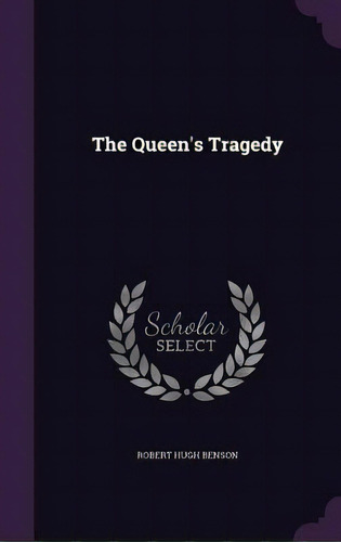 The Queen's Tragedy, De Benson, Robert Hugh. Editorial Palala Pr, Tapa Dura En Inglés