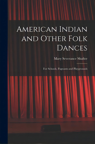 American Indian And Other Folk Dances: For Schools, Pageants And Playgrounds, De Shafter, Mary Severance. Editorial Hassell Street Pr, Tapa Blanda En Inglés