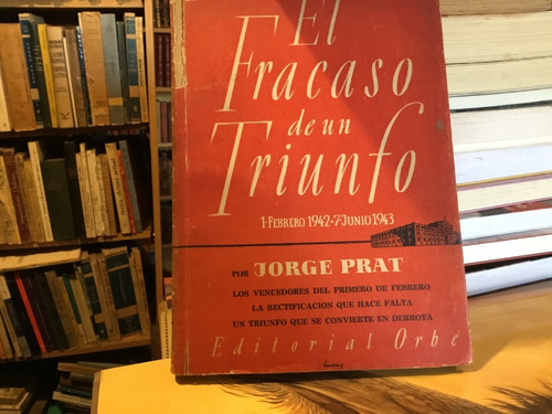 Jorge Prat El Fracaso De Un Triunfo Febrero 1942 Junio 1943