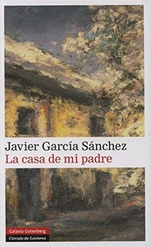 La Casa De Mi Padre, de JAVIER GARCIA SANCHEZ. Editorial GALAXIA GUTENBERG, tapa dura en español, 2014