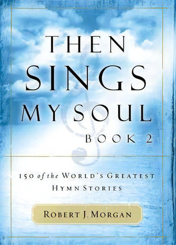 Then Sings My Soul, Book 2 : 150 Of The World's Greatest Hymn Stories, De Robert Morgan. Editorial Thomas Nelson Publishers, Tapa Blanda En Inglés