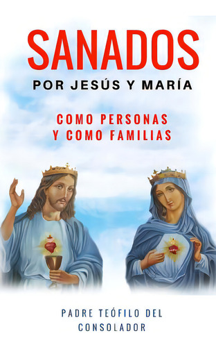 Sanados Por Jesãâºs Y Marãâa: Como Persona Y Como Familia: Por Jesús Y María. Como Personas Y Como Familias, De Del Solador, P. Teofilo., Vol. 1. Editorial Createspace, Tapa Blanda En Español