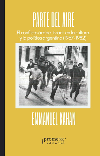 PARTE DEL AIRE: El Conflicto Arabe-Israeli En La Cultura Y La Politica Argentina (1967-1982), de Emmanuel Kahan. Editorial PROMETEO, tapa blanda en español, 2023