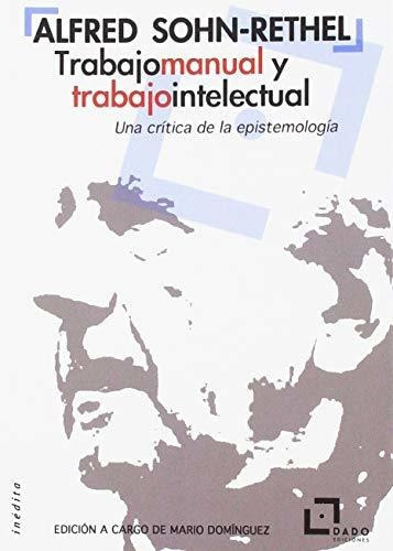 Trabajo Manual Y Trabajo Intelectual : Una Crítica De La Epistemología, De Alfred Sohn-rethel. Editorial Dado Ediciones, Tapa Blanda En Español, 2017