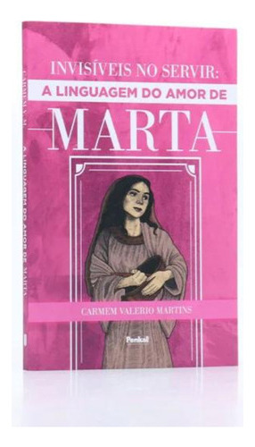 Invisíveis No Servir: A Linguagem Do Amor De Marta, De Carmem Valerio Martins. Editora Penkal, Capa Mole Em Português, 2022