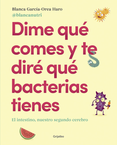 Dime qué comes y te diré qué bacterias tienes: El intestino, nuestro segundo cerebro, de BLANCANUTRI., vol. 1. Editorial Grijalbo, tapa blanda, edición 1 en español, 2023