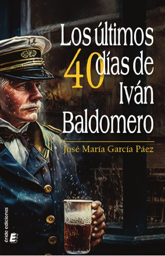 Los Ultimos 40 Dias De Ivan Baldomero, De Garcia Paez, Jose Maria. Editorial Eride Ediciones En Español