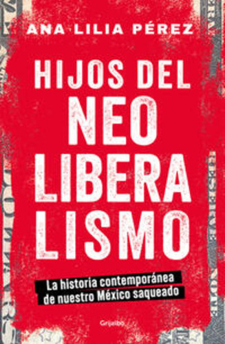 Hijos del Neoliberalismo: Blanda, de Ana Lilia Pérez. Serie La historia contemporánea de nuestro México saqueado, vol. 1.0. Editorial Grijalbo, tapa blanda, edición 2023 en español, 2023