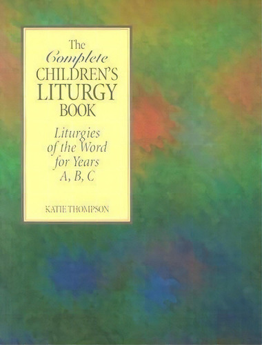 The Complete Children's Liturgy Book : Liturgies Of The Word For Years A, B, C, De Kate Thompson. Editorial Twenty-third Publications, Tapa Dura En Inglés