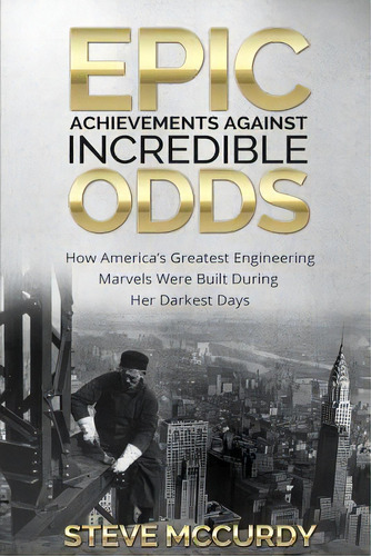 Epic Achievements Against Incredible Odds: How America's Greatest Engineering Marvels Were Built ..., De Mccurdy, Steve. Editorial Createspace, Tapa Blanda En Inglés