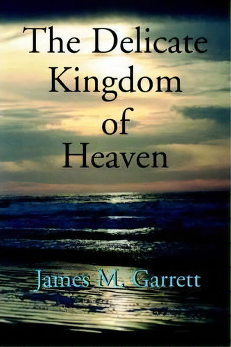 Delicate Kingdom Of Heaven, De James Garrett. Editorial Iuniverse, Tapa Blanda En Inglés