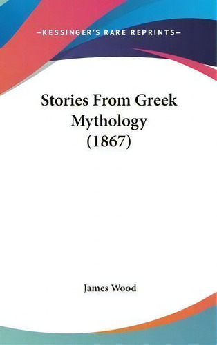 Stories From Greek Mythology (1867), De James Wood. Editorial Kessinger Publishing, Tapa Dura En Inglés