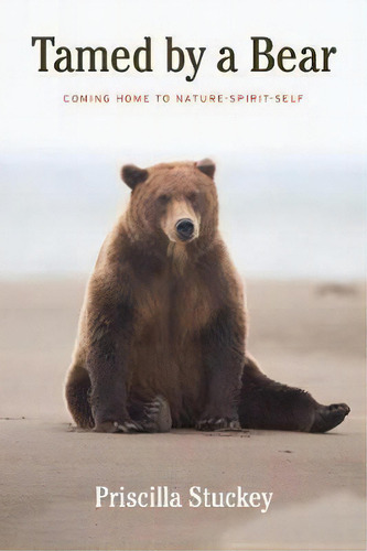 Tamed By A Bear : Coming Home To Nature-spirit-self, De Priscilla Stuckey., Vol. 1. Editorial Counterpoint, Tapa Blanda En Inglés, 2018