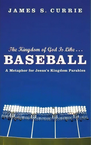 The Kingdom Of God Is Like... Baseball : A Metaphor For Jesus' Kingdom Parables, De James S Currie. Editorial Wipf & Stock Publishers, Tapa Blanda En Inglés