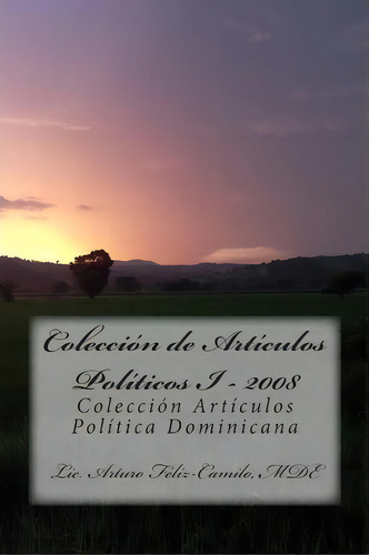 Colecci N De Articulos Politicos I - 2008, De Lic Arturo Feliz-camilo Mde. Editorial Createspace Independent Publishing Platform, Tapa Blanda En Español