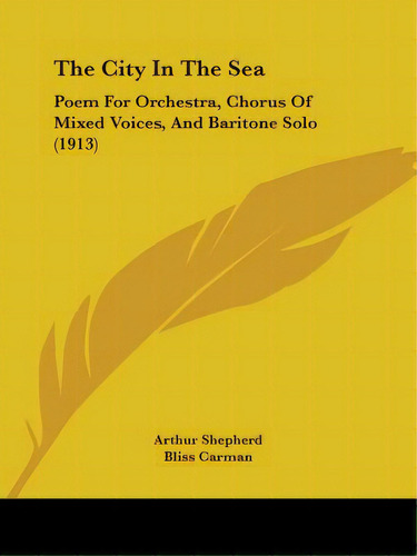 The City In The Sea: Poem For Orchestra, Chorus Of Mixed Voices, And Baritone Solo (1913), De Shepherd, Arthur. Editorial Kessinger Pub Llc, Tapa Blanda En Inglés