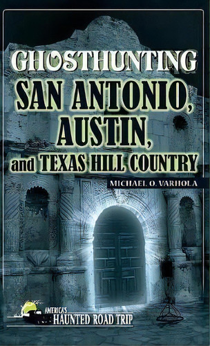 Ghosthunting San Antonio, Austin, And Texas Hill Country, De Michael Varhola. Editorial Clerisy Press, Tapa Dura En Inglés