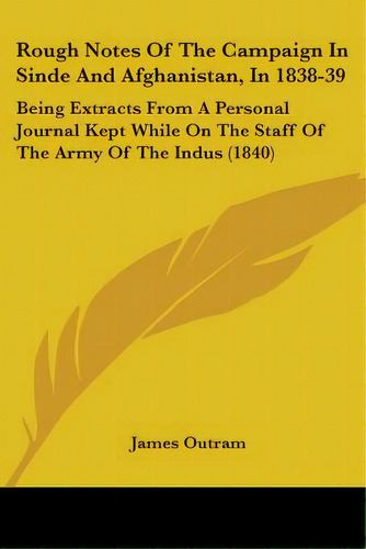 Rough Notes Of The Campaign In Sinde And Afghanistan, In 1838-39: Being Extracts From A Personal ..., De Outram, James. Editorial Kessinger Pub Llc, Tapa Blanda En Inglés