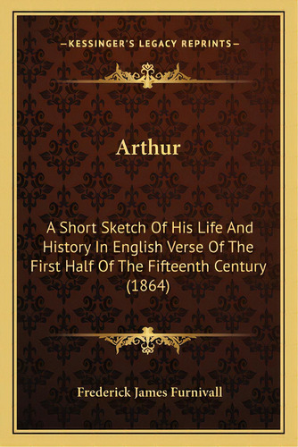 Arthur: A Short Sketch Of His Life And History In English Verse Of The First Half Of The Fifteent..., De Furnivall, Frederick James. Editorial Kessinger Pub Llc, Tapa Blanda En Inglés