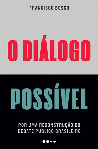 O diálogo possível: Por uma reconstrução do debate público brasileiro, de Bosco, Francisco. Editorial Todavia, capa mole em português, 2022