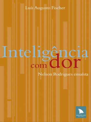 Inteligência Com Dor: Nelson Rodriges Ensaísta, De Fischer, Luís Augusto. Editora Arquipelago, Capa Mole, Edição 1ª Edição - 2009 Em Português