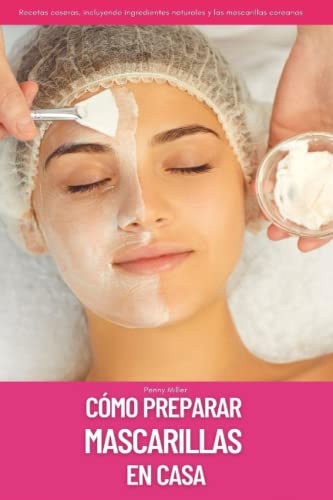 Como Preparar Mascarillas En Casa: Recetas Caseras Incluyend