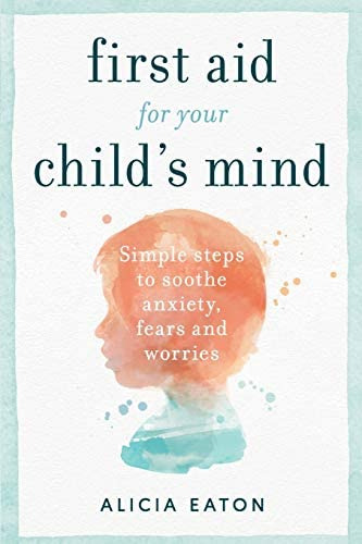 First Aid For Your Childøs Mind: Simple Steps To Soothe Anxiety, Fears And Worries, De Eaton, Alicia. Editorial Practical Inspiration Publishing, Tapa Blanda En Inglés