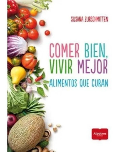 Comer bien, vivir mejor. Alimentos que curan, de Susana Zurschmitten, Editorial Albatros