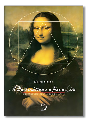 Matemática E A Mona Lisa, A: A Confluência Da Arte Com A C, De Bulent Atalay. Editorial Mercuryo, Capa Mole Em Português