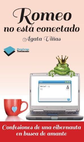 Romeo No Está Conectado: Confesiones De Una Cibernauta En Busca De Amante, De Ágata Viñas. Plataforma Editorial, Tapa Blanda, Edición 1 En Español, 1900