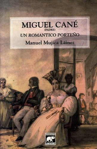 Miguel Cane (padre). Un Romantico Porteño - Manuel Mujica La
